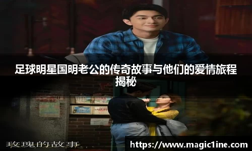 足球明星国明老公的传奇故事与他们的爱情旅程揭秘
