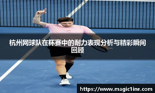 杭州网球队在杯赛中的耐力表现分析与精彩瞬间回顾